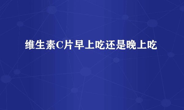 维生素C片早上吃还是晚上吃