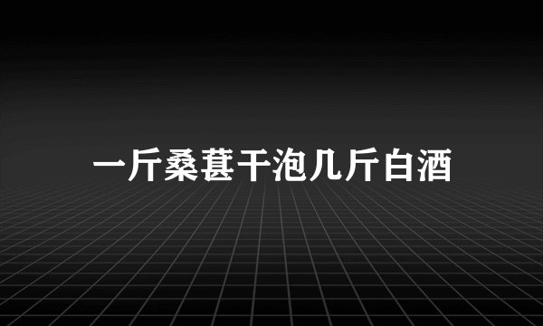 一斤桑葚干泡几斤白酒
