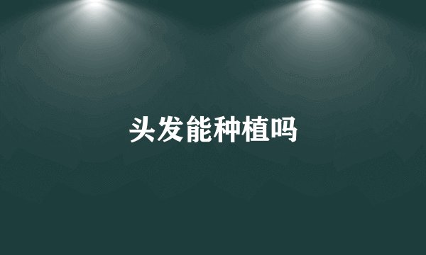 头发能种植吗