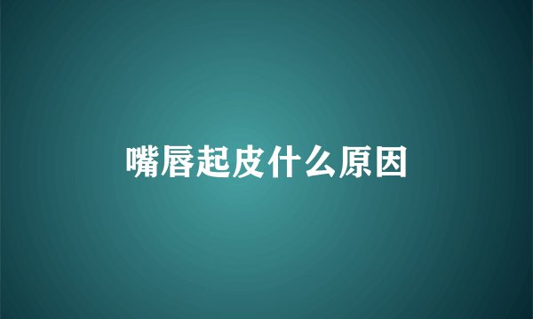 嘴唇起皮什么原因