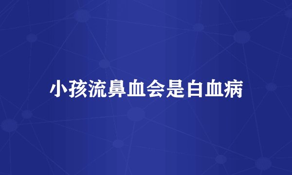 小孩流鼻血会是白血病
