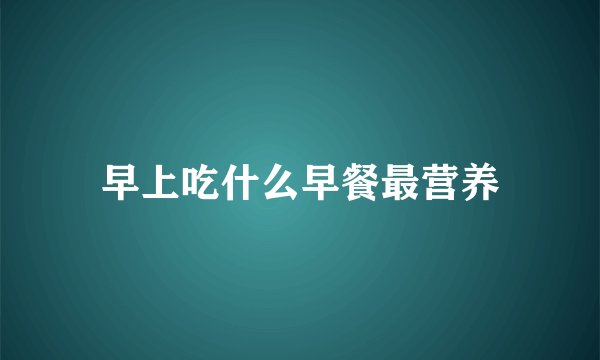 早上吃什么早餐最营养