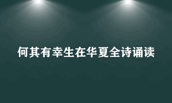 何其有幸生在华夏全诗诵读