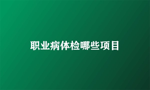 职业病体检哪些项目