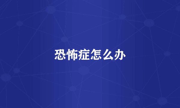 恐怖症怎么办