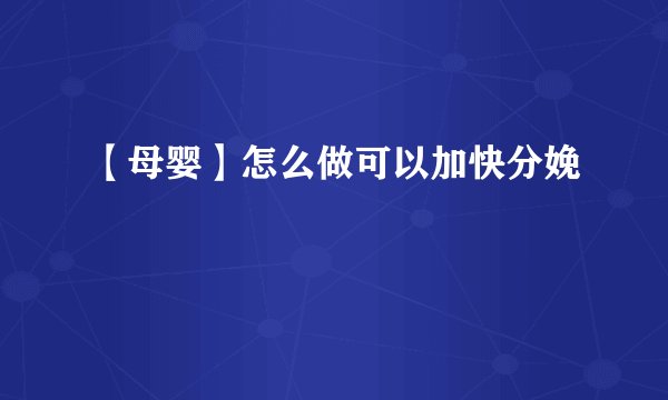 【母婴】怎么做可以加快分娩