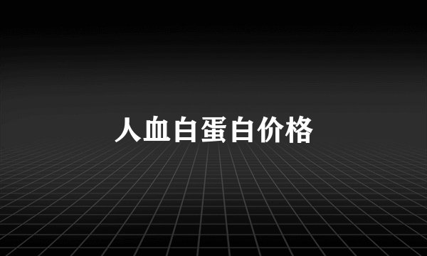 人血白蛋白价格