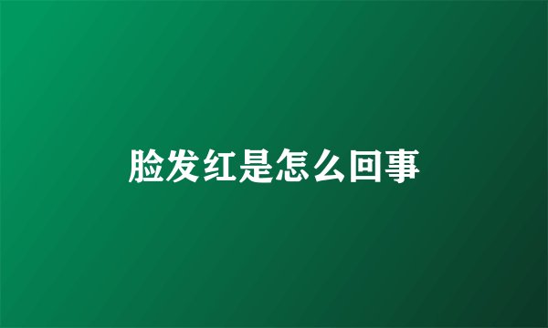 脸发红是怎么回事