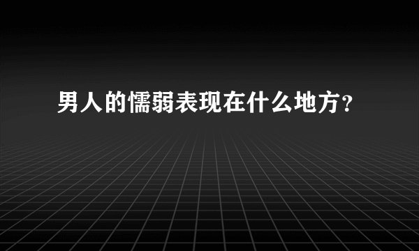 男人的懦弱表现在什么地方？