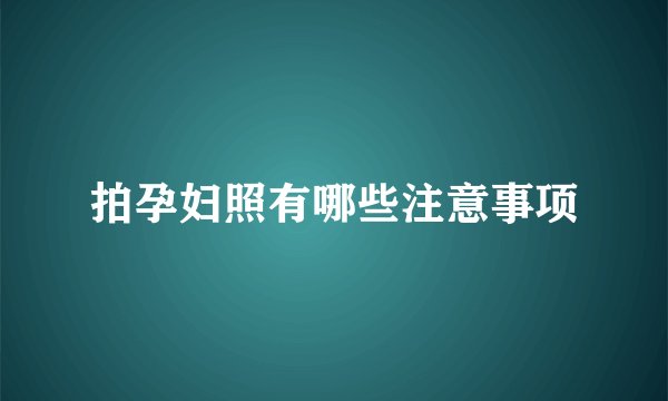 拍孕妇照有哪些注意事项
