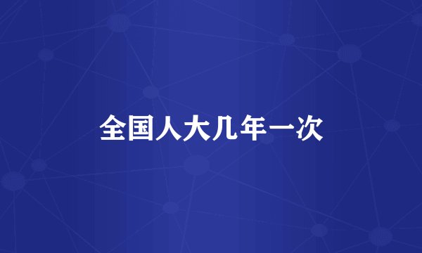 全国人大几年一次