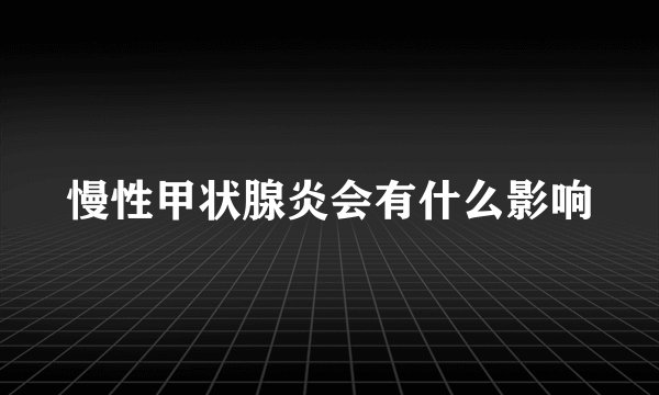 慢性甲状腺炎会有什么影响