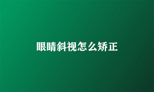 眼睛斜视怎么矫正