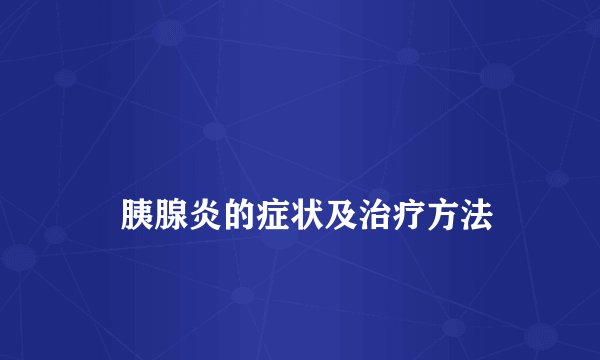 
    胰腺炎的症状及治疗方法
  