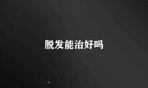 脱发能治好吗