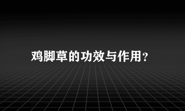 鸡脚草的功效与作用？