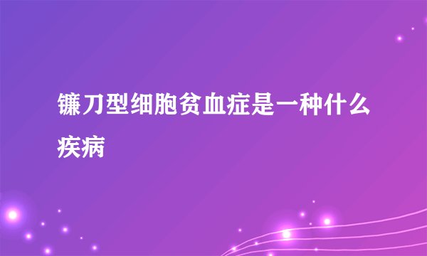 镰刀型细胞贫血症是一种什么疾病
