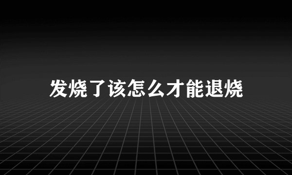 发烧了该怎么才能退烧