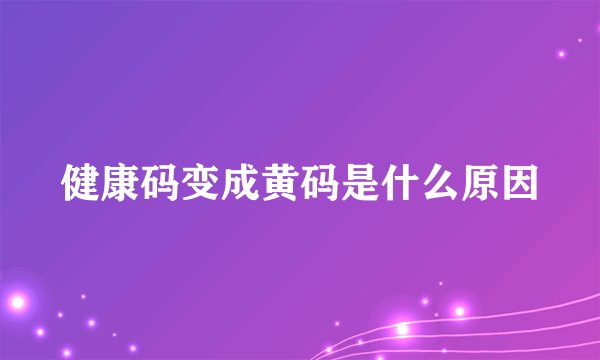 健康码变成黄码是什么原因