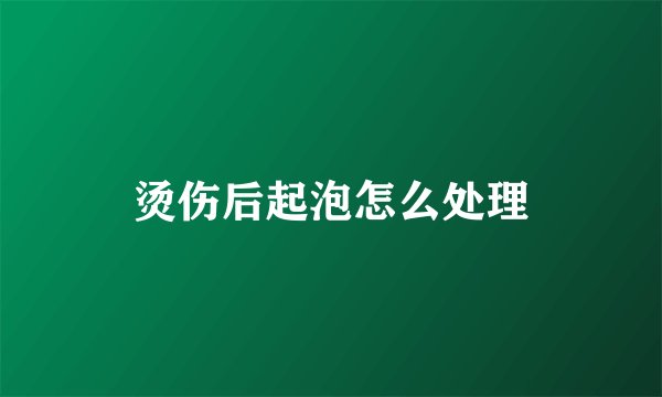 烫伤后起泡怎么处理