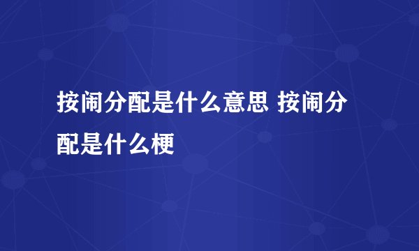 按闹分配是什么意思 按闹分配是什么梗