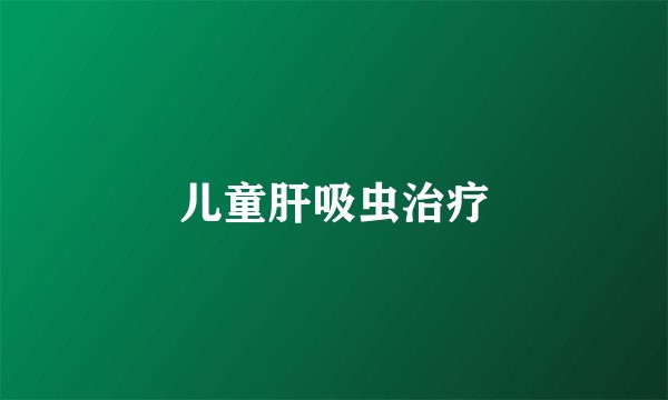 儿童肝吸虫治疗