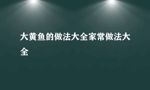 大黄鱼的做法大全家常做法大全