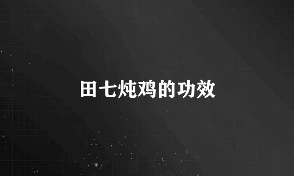 田七炖鸡的功效