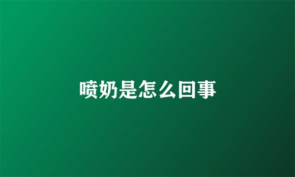 喷奶是怎么回事