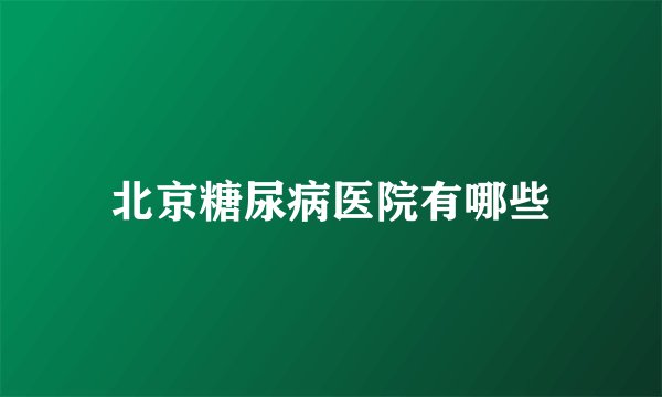 北京糖尿病医院有哪些