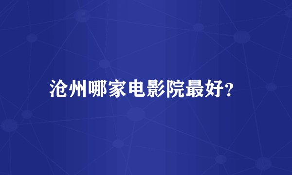 沧州哪家电影院最好？
