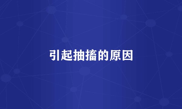 引起抽搐的原因