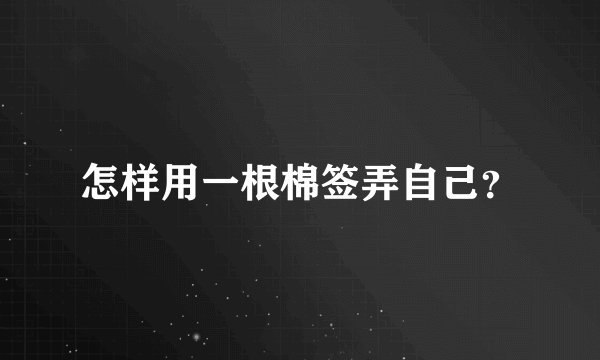 怎样用一根棉签弄自己?