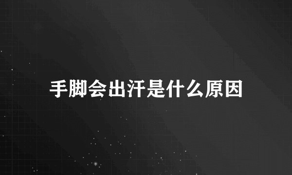 手脚会出汗是什么原因
