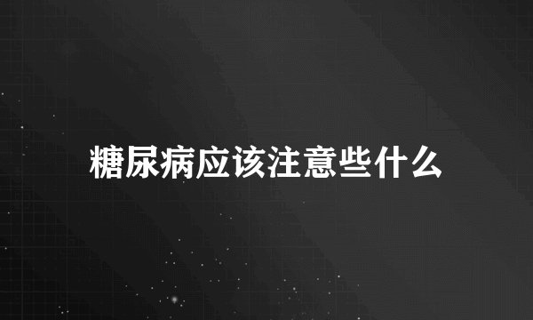 糖尿病应该注意些什么