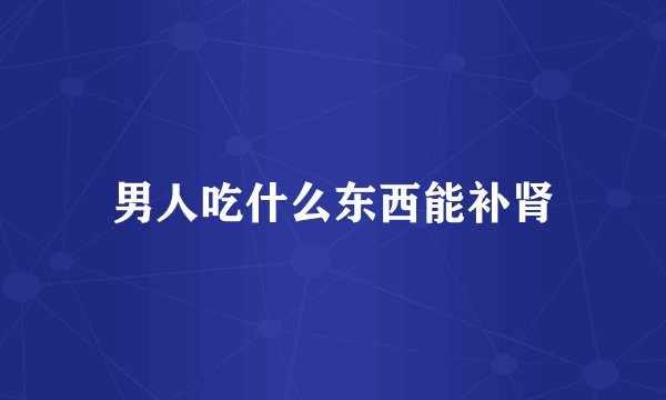 男人吃什么东西能补肾