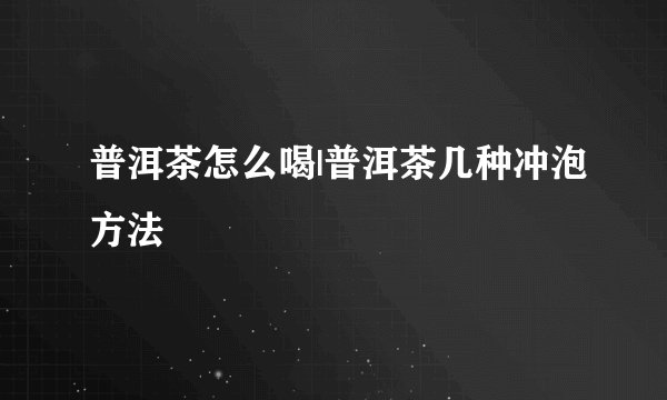 普洱茶怎么喝|普洱茶几种冲泡方法