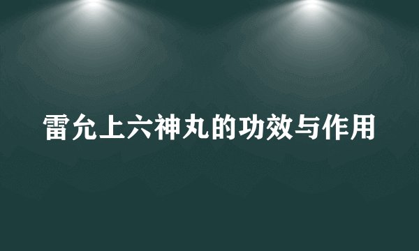 雷允上六神丸的功效与作用