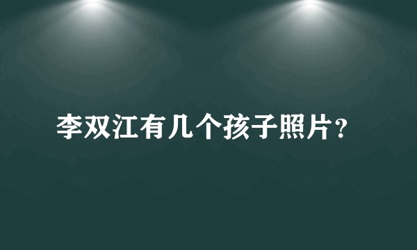 李双江有几个孩子照片？