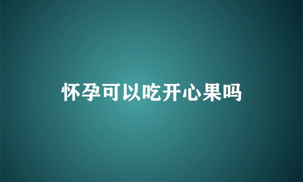 怀孕可以吃开心果吗