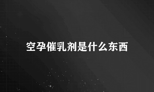 空孕催乳剂是什么东西