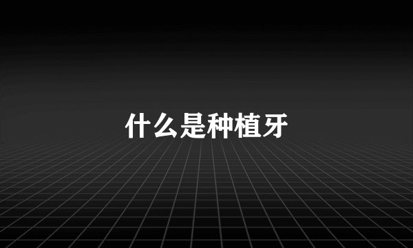 什么是种植牙