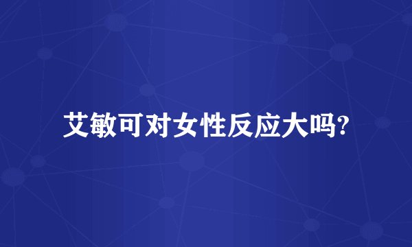 艾敏可对女性反应大吗?