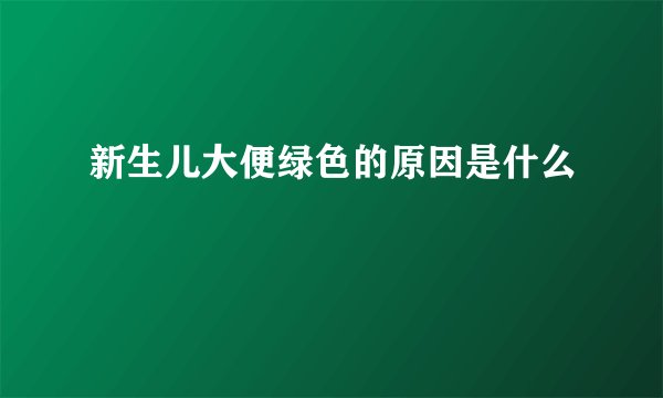 新生儿大便绿色的原因是什么