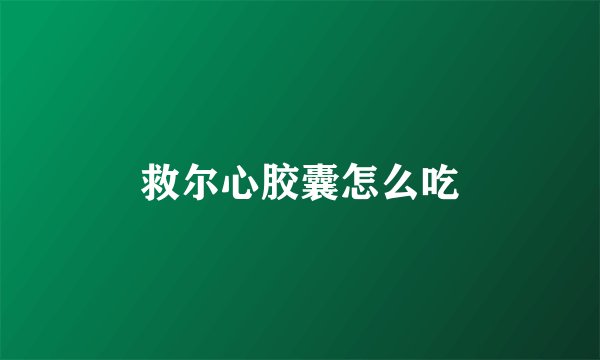 救尔心胶囊怎么吃