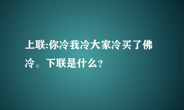 上联:你冷我冷大家冷买了佛冷。下联是什么？