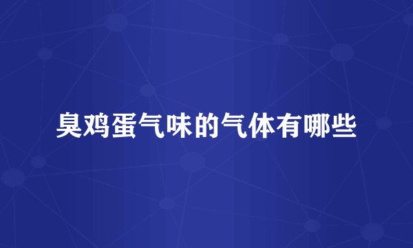 臭鸡蛋气味的气体有哪些