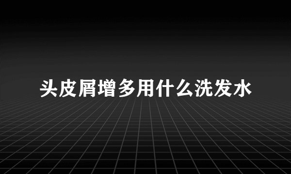 头皮屑增多用什么洗发水