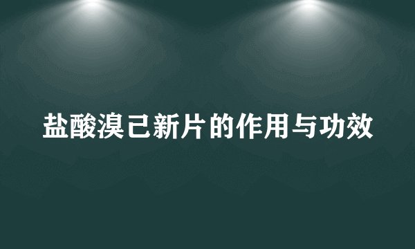 盐酸溴己新片的作用与功效