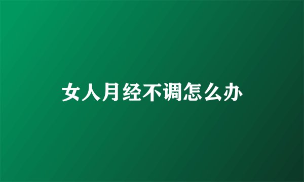 女人月经不调怎么办